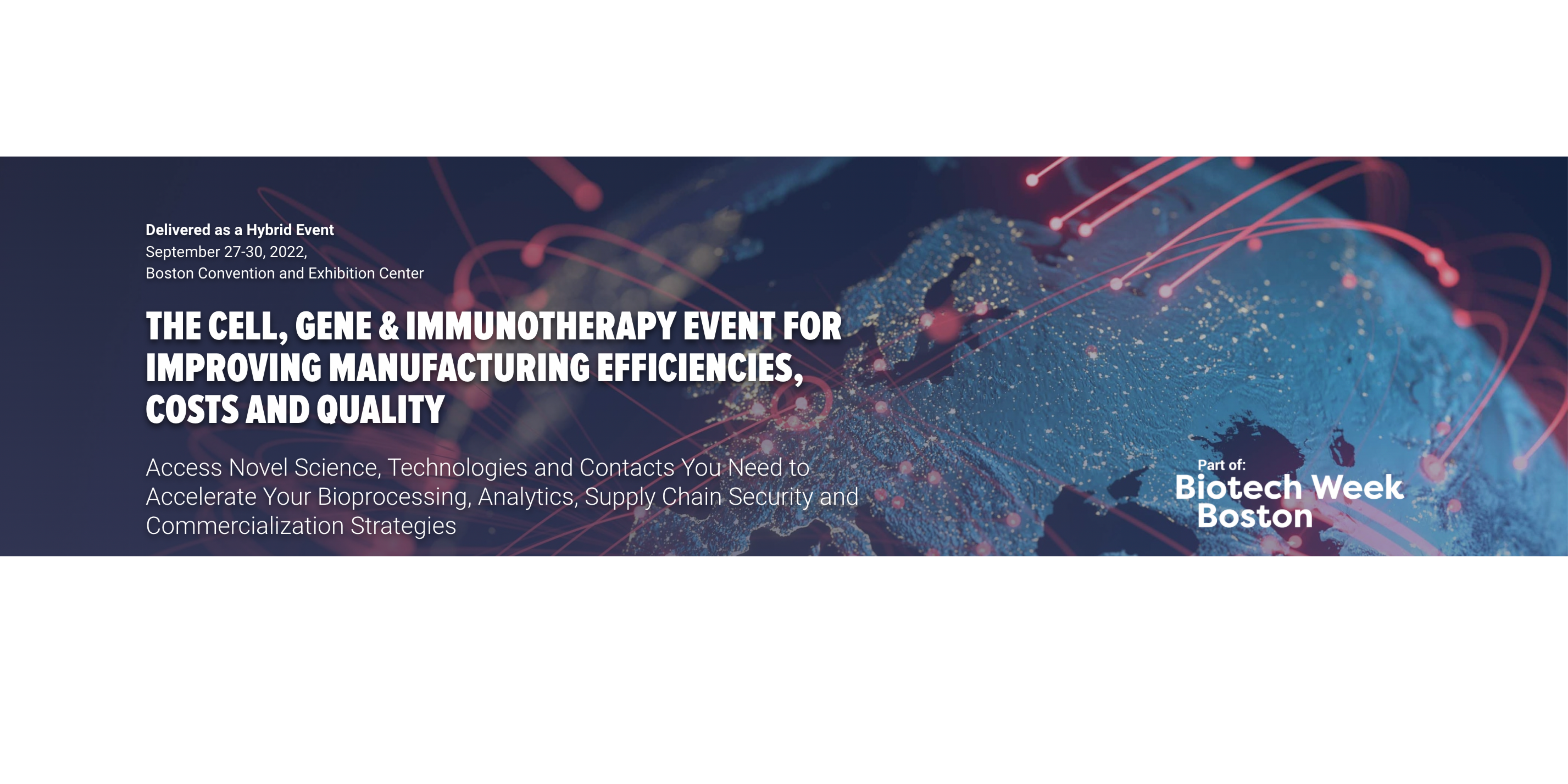 Banner disclosing event details and "THE CELL, GENE & IMMUNOTHERAPY EVENT FOR IMPROVING MANUFACTURING EFFICIENCIES, COSTS AND QUALITY Access Novel Science, Technologies and Contacts You Need to Accelerate Your Bioprocessing, Analytics, Supply Chain Security and Commercialization Strategies"